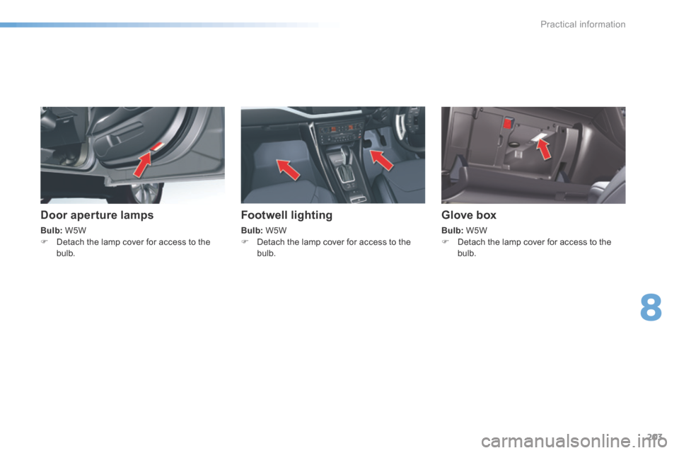 Citroen C5 RHD 2016 (RD/TD) / 2.G Owners Manual 203
Door aperture lamps
Bulb: W5W
F Detach the lamp cover for access to the
bulb.
Footwell lighting
Bulb: W5W
F Detach the lamp cover for access to the
bulb.
Glove box
Bulb: W5W
F Detach the la Citroen C5 RHD 2016 (RD/TD) / 2.G Owners Manual 203
Door aperture lamps
Bulb: W5W
F Detach the lamp cover for access to the
bulb.
Footwell lighting
Bulb: W5W
F Detach the lamp cover for access to the
bulb.
Glove box
Bulb: W5W
F Detach the la