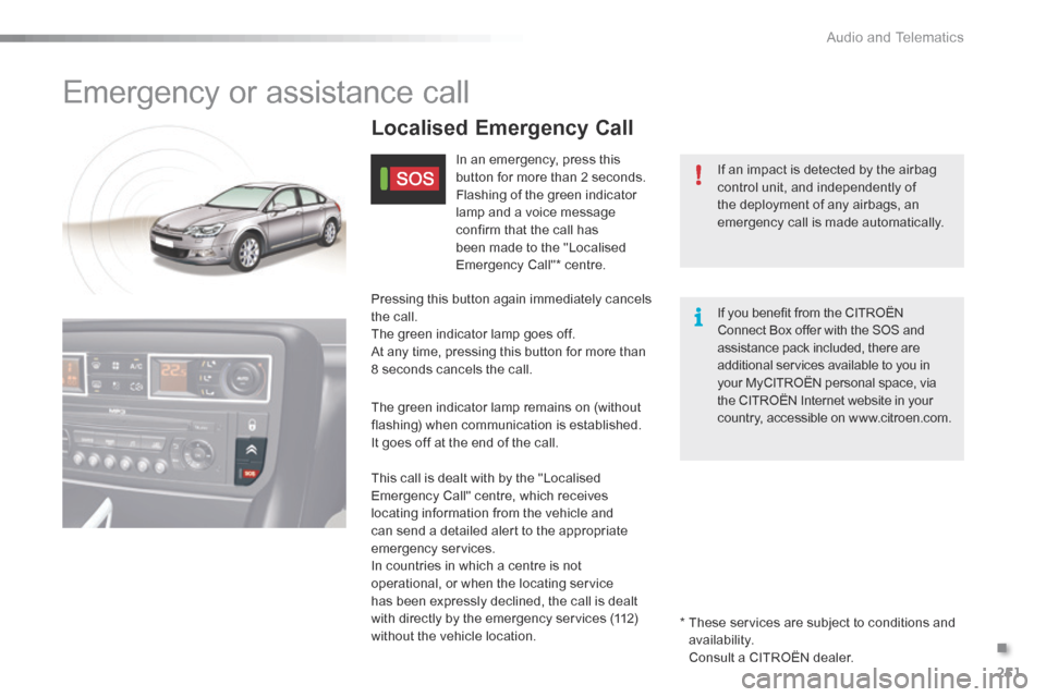 Citroen C5 RHD 2016 (RD/TD) / 2.G User Guide 251
Emergency or assistance call
If an impact is detected by the airbag
control unit, and independently of
the deployment of any airbags, an
emergency call is made automatically.
Localised Emergenc Citroen C5 RHD 2016 (RD/TD) / 2.G User Guide 251
Emergency or assistance call
If an impact is detected by the airbag
control unit, and independently of
the deployment of any airbags, an
emergency call is made automatically.
Localised Emergenc
