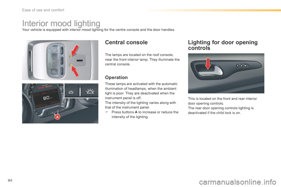 Citroen C5 RHD 2016 (RD/TD) / 2.G Owners Manual 84
Interior mood lightingYour vehicle is equipped with interior mood lighting for the centre console and the door handles.
Central consoleLighting for door opening
controls
Operation
These lamps are Citroen C5 RHD 2016 (RD/TD) / 2.G Owners Manual 84
Interior mood lightingYour vehicle is equipped with interior mood lighting for the centre console and the door handles.
Central consoleLighting for door opening
controls
Operation
These lamps are