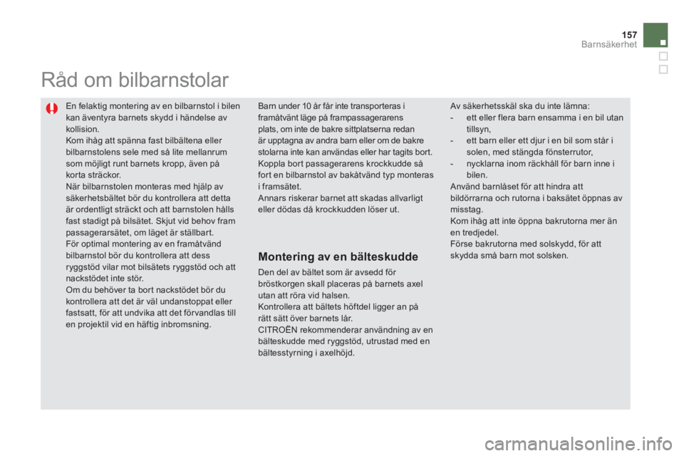 CITROEN DS5 2012 InstruktionsbÖcker (in Swedish) 157
Barnsäkerhet
En felaktig montering av en bilbarnstol i bilen
kan äventyra barnets skydd i händelse avkollision.
Kom ihåg att spänna fast bilbältena eller bilbarnstolens sele med så lite CITROEN DS5 2012 InstruktionsbÖcker (in Swedish) 157
Barnsäkerhet
En felaktig montering av en bilbarnstol i bilen
kan äventyra barnets skydd i händelse avkollision.
Kom ihåg att spänna fast bilbältena eller bilbarnstolens sele med så lite