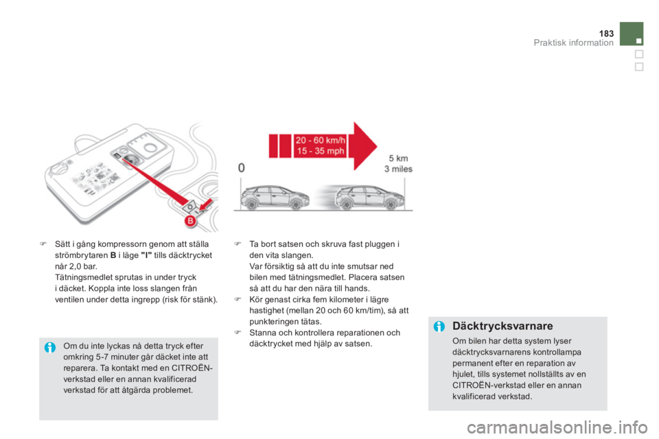 CITROEN DS5 2012  InstruktionsbÖcker (in Swedish) 183Praktisk information
�)Sätt i gång kompressorn genom att ställaströmbrytaren B   i läge  "I"tills däcktrycket når 2,0 bar.  
 Tätningsmedlet sprutas in under tryck 
i däcket. Koppla inte l