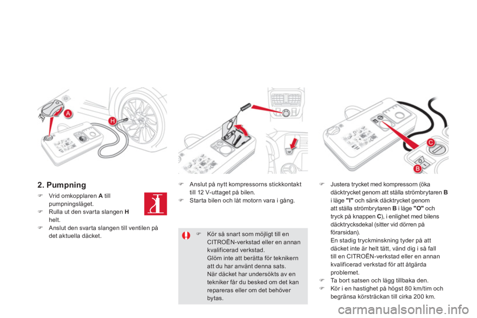 CITROEN DS5 2012  InstruktionsbÖcker (in Swedish) 2. Pumpning 
�)Vrid omkopplaren  Atillpumpningsläget.�)Rulla ut den svarta slangen  Hhelt. �)Anslut den svarta slangen till ventilen pådet aktuella däcket. 
�)    Anslut på nytt kompressorns stick