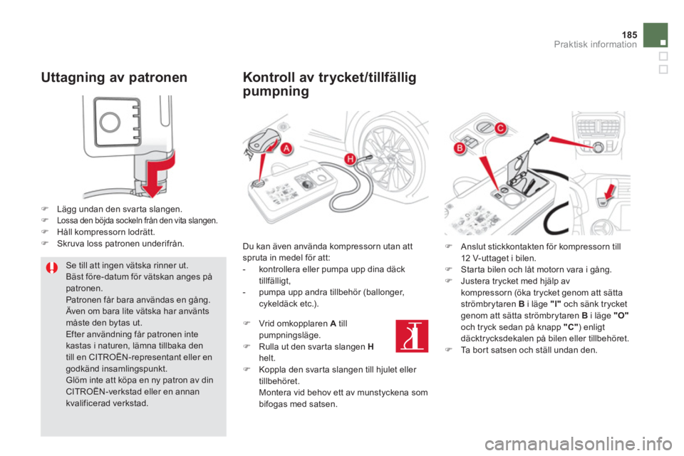 CITROEN DS5 2012  InstruktionsbÖcker (in Swedish) 185
Praktisk information
   
Uttagning av patronen 
�)Lägg undan den svarta slangen. �)Lossa den böjda sockeln från den vita slangen.�)Håll kompressorn lodrätt. �)Skruva loss patronen underifrån