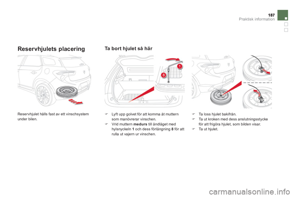 CITROEN DS5 2012  InstruktionsbÖcker (in Swedish) Praktisk information
   
Reservhjulets placering
 
Reservhjulet hålls fast av ett vinschsystemunder bilen.
Ta bort hjulet så här 
�) 
 Lyft upp golvet för att komma åt muttern som manövrerar vin