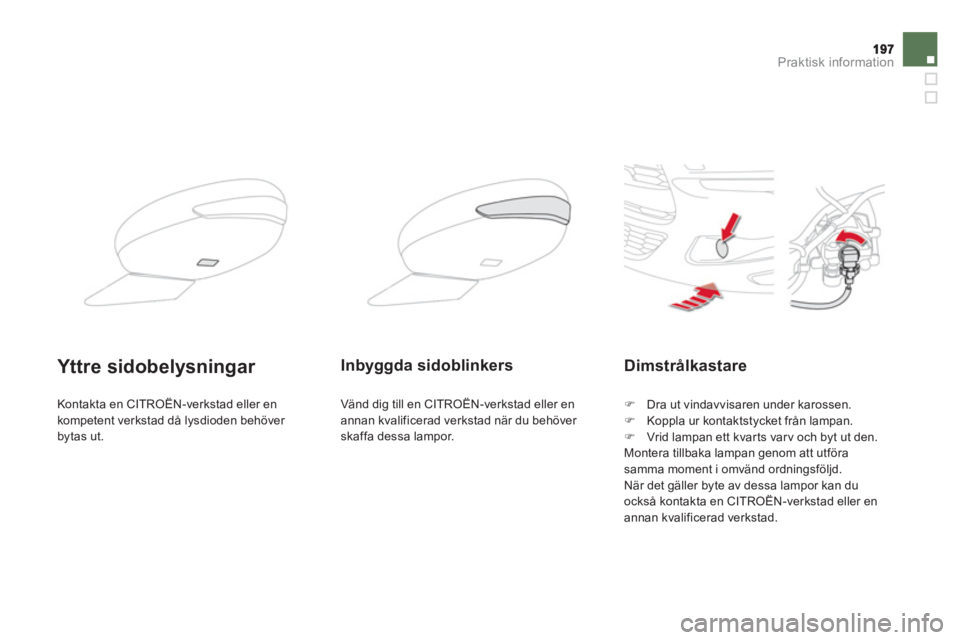 CITROEN DS5 2012  InstruktionsbÖcker (in Swedish) Praktisk information
Dimstrålkastare
�)   Dra ut vindavvisaren under karossen.�) 
  Koppla ur kontaktstycket från lampan.�) 
 Vrid lampan ett kvarts varv och byt ut den.  
  Montera tillbaka lampan 
