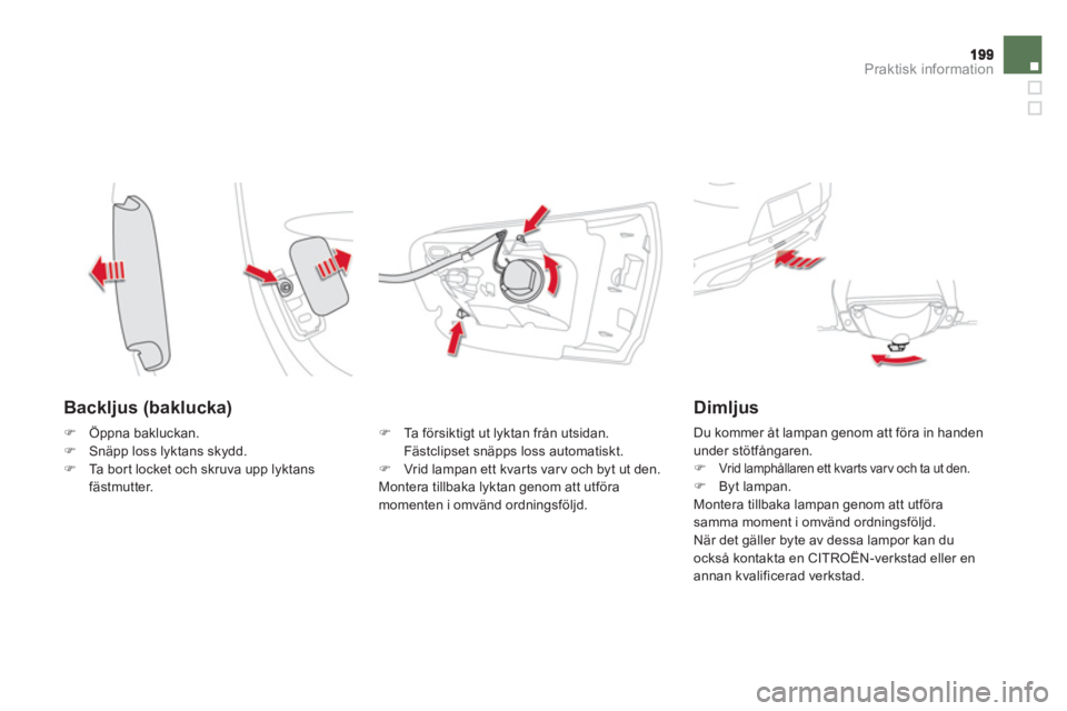 CITROEN DS5 2012  InstruktionsbÖcker (in Swedish) Praktisk information
   
Backljus (baklucka) 
�) 
 Ta  f ö r s i k t igt ut lyktan från utsidan. Fästclipset snäpps loss automatiskt. �) 
 Vrid lampan ett kvarts varv och byt ut den.  
Montera til