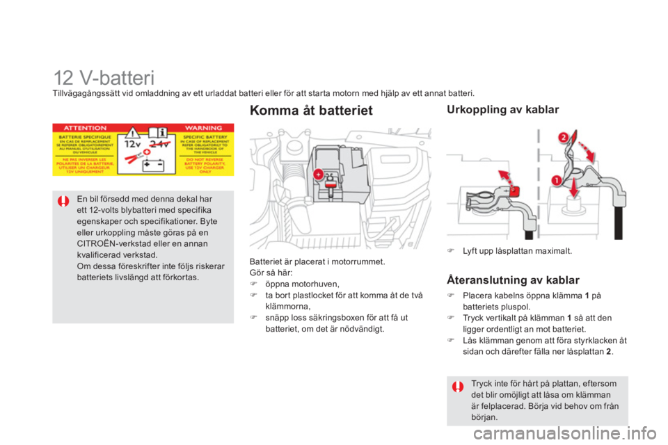 CITROEN DS5 2012  InstruktionsbÖcker (in Swedish)    
 
 
 
 
 
 
 
 
 
12 V-batteri Tillvägagångssätt vid omladdning av ett urladdat batteri eller för att starta motorn med hjälp av ett annat batteri.
En bil försedd med denna dekal har ett 12-