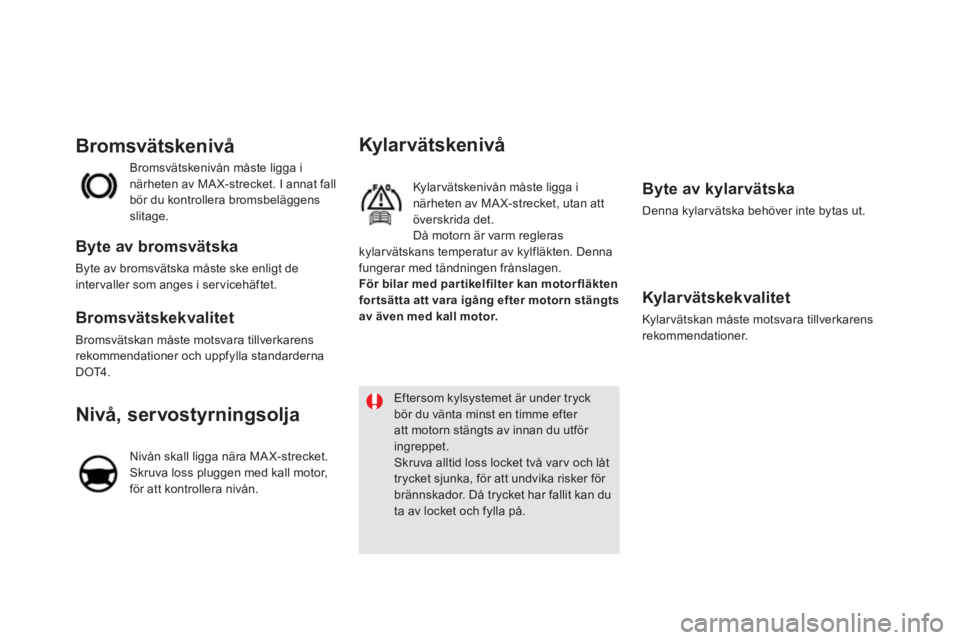 CITROEN DS5 2012  InstruktionsbÖcker (in Swedish) Kylarvätskenivå
   
Kylar vätskenivån måste ligga i 
närheten av MA X-strecket, utan att överskrida det.
  Då motorn är varm regleraskylar vätskans temperatur av kylfläkten. Denna
fungerar 