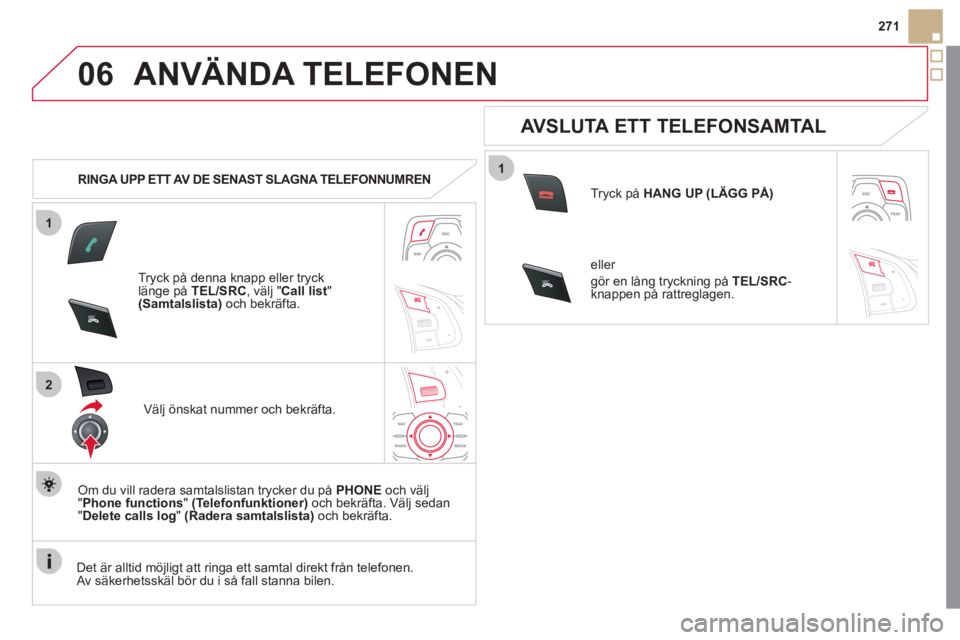 CITROEN DS5 2012 InstruktionsbÖcker (in Swedish) 1
2
06
1
SR
C
SRC
271
ANVÄNDA TELEFONEN
RINGA UPP ETT AV DE SENAST SLAGNA TELEFONNUMREN
Tryck på denna knapp eller trycklänge på TEL/SRC, välj " Call list
" (Samtalslista)och bekräfta.
V CITROEN DS5 2012 InstruktionsbÖcker (in Swedish) 1
2
06
1
SR
C
SRC
271
ANVÄNDA TELEFONEN
RINGA UPP ETT AV DE SENAST SLAGNA TELEFONNUMREN
Tryck på denna knapp eller trycklänge på TEL/SRC, välj " Call list
" (Samtalslista)och bekräfta.
V