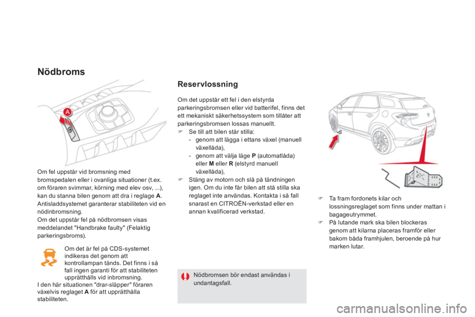 CITROEN DS5 2011 InstruktionsbÖcker (in Swedish) Nödbroms
Om fel uppstår vid bromsning med
bromspedalen eller i ovanliga situationer (t.ex.
om föraren svimmar, körning med elev osv, ...),
kan du stanna bilen genom att dra i reglage A.
Antis CITROEN DS5 2011 InstruktionsbÖcker (in Swedish) Nödbroms
Om fel uppstår vid bromsning med
bromspedalen eller i ovanliga situationer (t.ex.
om föraren svimmar, körning med elev osv, ...),
kan du stanna bilen genom att dra i reglage A.
Antis