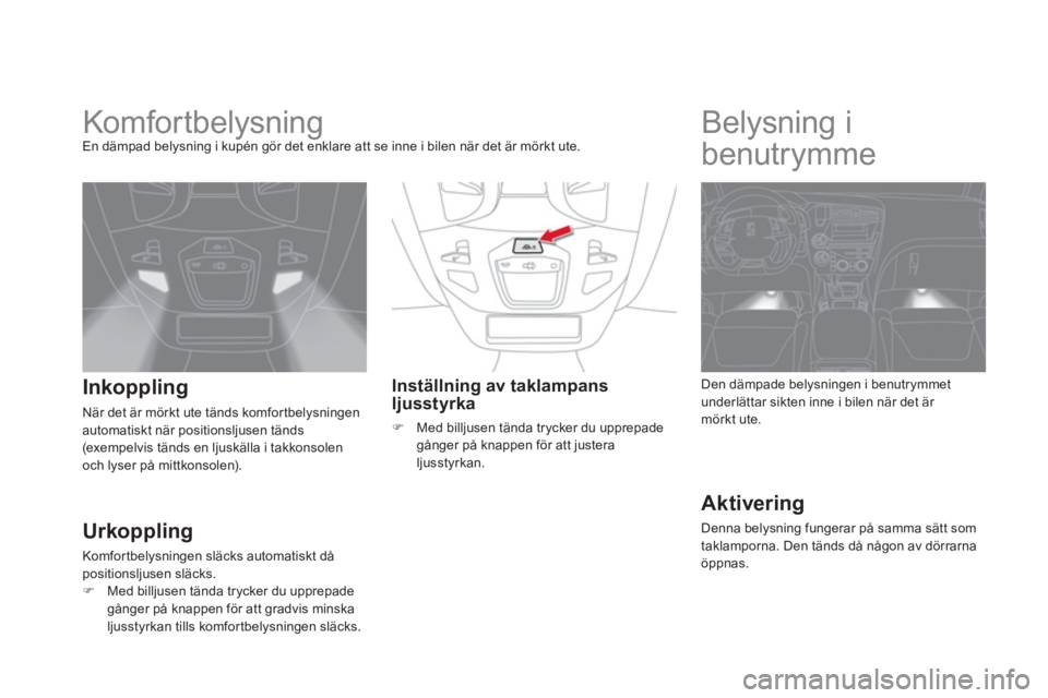 CITROEN DS5 2011 InstruktionsbÖcker (in Swedish)
Komfor tbelysning En dämpad belysning i kupén gör det enklare att se inne i bilen när det är mörkt ute.
Inkoppling
När det är mörkt ute tänds komfor tbelysningenautomatiskt CITROEN DS5 2011 InstruktionsbÖcker (in Swedish)
Komfor tbelysning En dämpad belysning i kupén gör det enklare att se inne i bilen när det är mörkt ute.
Inkoppling
När det är mörkt ute tänds komfor tbelysningenautomatiskt