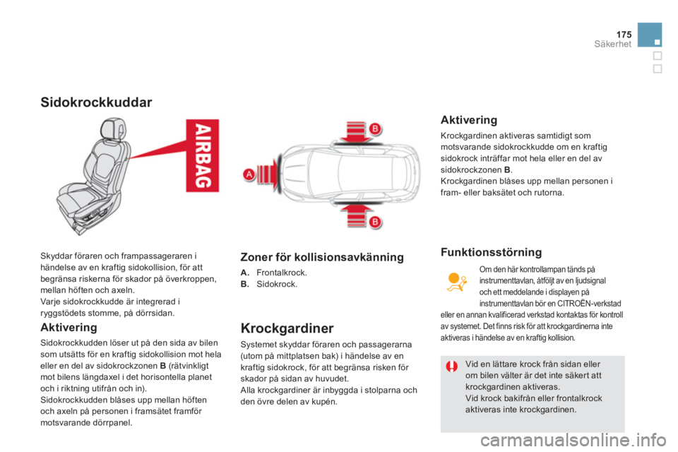CITROEN DS5 2011  InstruktionsbÖcker (in Swedish) 175
Säkerhet
Sidokrockkuddar 
   
Aktivering 
 
Sidokrockkudden löser ut på den sida av bilen som utsätts för en kraftig sidokollision mot hela eller en del av sidokrockzonen B(rätvinkligt mot b