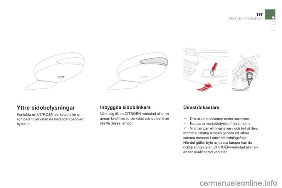 CITROEN DS5 2011  InstruktionsbÖcker (in Swedish) Praktisk information
Dimstrålkastare
�)   Dra ut vindavvisaren under karossen.�) 
  Koppla ur kontaktstycket från lampan.�) 
 Vrid lampan ett kvarts varv och byt ut den.  
  Montera tillbaka lampan 