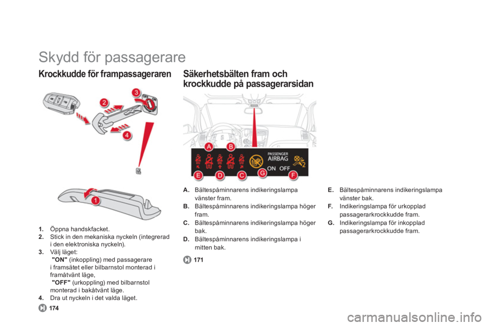 CITROEN DS5 2011  InstruktionsbÖcker (in Swedish)   Skydd för passagerare 
1. 
 Öppna handskfacket.2. 
 Stick in den mekaniska nyckeln (integreradi den elektroniska nyckeln).3.Välj läget:"ON"(inkoppling) med passagerare i framsätet eller bilbarn