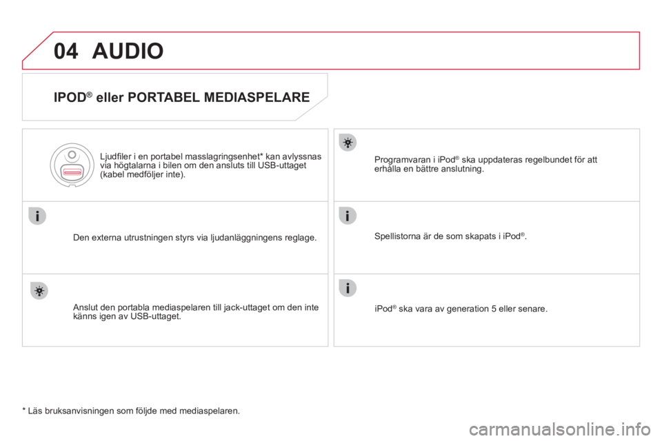 CITROEN DS5 2011  InstruktionsbÖcker (in Swedish) 04AUDIO 
   
IPOD ® 
 eller PORTABEL MEDIASPELARE 
Den externa utrustningen styrs via ljudanläggningens reglage.      
Ljud
ﬁ ler i en portabel masslagringsenhet * 
 kan avlyssnas
via hˆgtalarna 