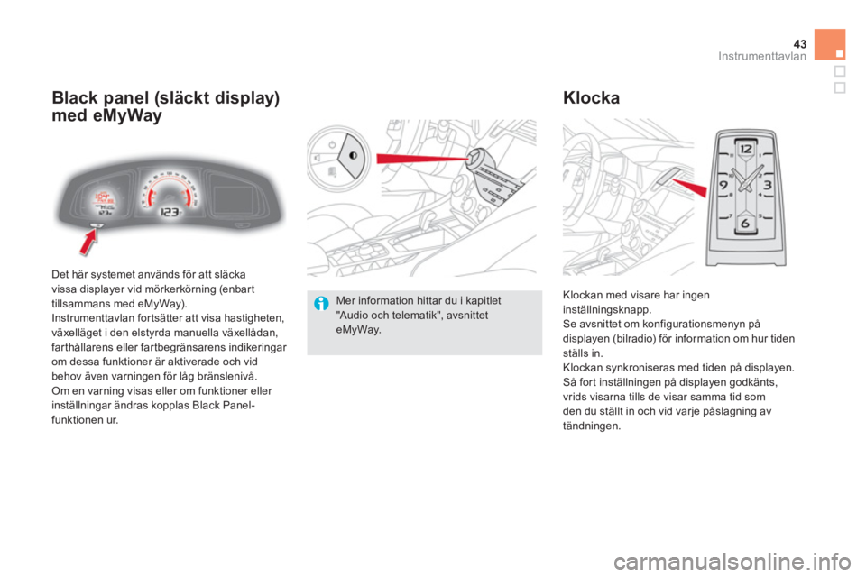 CITROEN DS5 2011  InstruktionsbÖcker (in Swedish) 43Instrumenttavlan
  Det här systemet används för att släcka
vissa displayer vid mörkerkörning (enbart
tillsammans med eMyWay).
  Instrumenttavlan fortsätter att visa hastigheten,
växelläget 