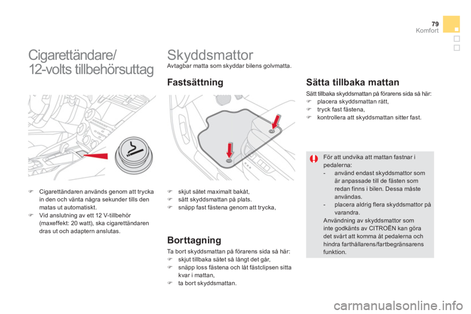 CITROEN DS5 2011  InstruktionsbÖcker (in Swedish) 79Komfor t
   
 
 
 
 
 
 
 
Skyddsmattor  Avtagbar matta som skyddar bilens golvmatta.
�) 
 skjut sätet maximalt bakåt, �) 
 sätt skyddsmattan på plats. �) 
 snäpp fast fästena genom att trycka