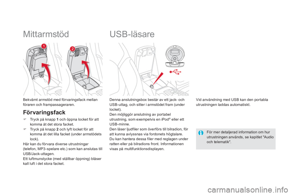 CITROEN DS5 2011  InstruktionsbÖcker (in Swedish)    
 
 
 
 
 
 
 
 
 
 
USB-läsare 
 
 
Denna anslutningsbox består av ett jack- ochUSB-uttag, och sitter i armstödet fram (under locket).
  Den möjliggör anslutning av por tabelutrustning, som e