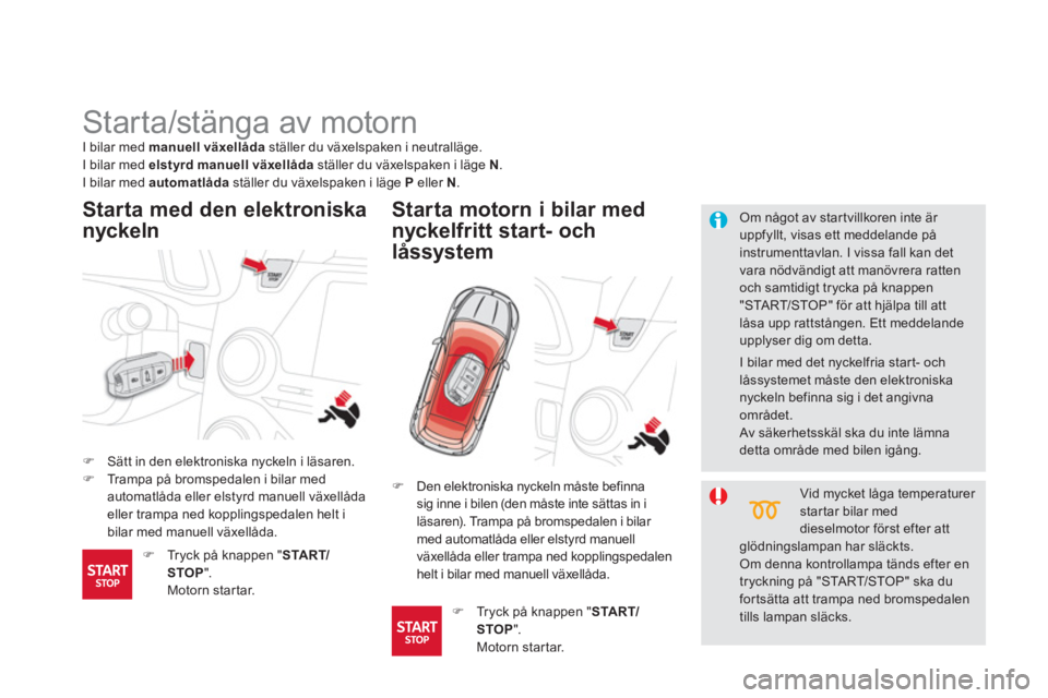 CITROEN DS5 2011  InstruktionsbÖcker (in Swedish)    
 
 
 
 
 
 
 
Starta/stänga av motorn 
�)Sätt in den elektroniska nyckeln i läsaren. �)Trampa på bromspedalen i bilar med automatlåda eller elstyrd manuell växellåda 
eller trampa ned koppl