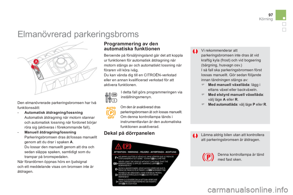 CITROEN DS5 2011  InstruktionsbÖcker (in Swedish) 97
Körning
   
Vi rekommenderar attparkeringsbromsen inte dras åt vid kraftig kyla (frost) och vid bogsering (bärgning, husvagn osv.) 
I så fall ska parkeringsbromsen förstlossas manuellt. Gör s