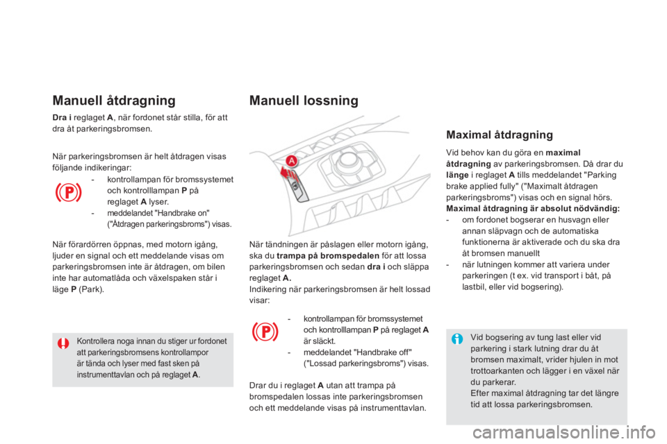 CITROEN DS5 2011  InstruktionsbÖcker (in Swedish)   När tändningen är påslagen eller motorn igång, ska du  trampa på bromspedalen 
 för att lossaparkeringsbromsen och sedan  dra i 
 och släppa reglaget  A. 
Indikering när parkeringsbromsen �