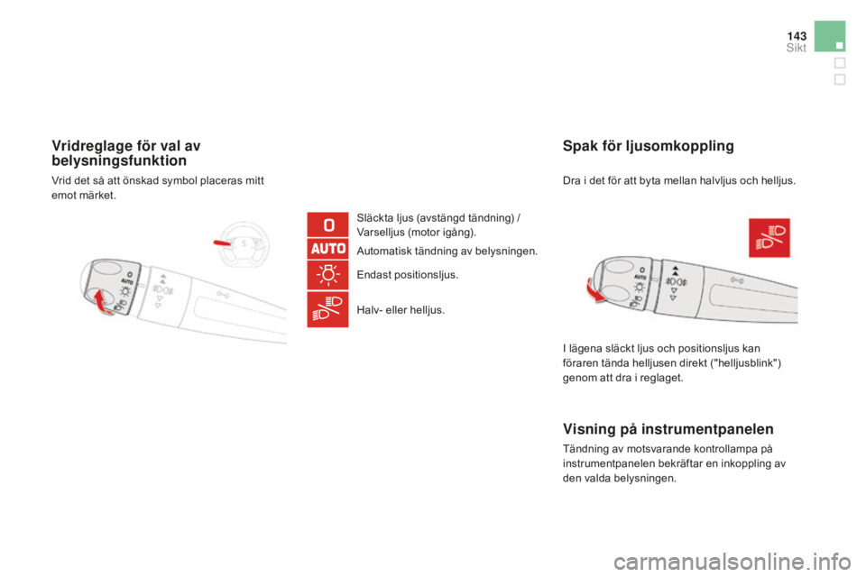 CITROEN DS5 HYBRID 2016  InstruktionsbÖcker (in Swedish) 143
DS5_sv_Chap05_visibilite_ed02-2015
Vridreglage för val av 
belysningsfunktion
Släckta ljus (avstängd tändning) / 
Varselljus (motor igång).
Automatisk tändning av belysningen.
Endast positio