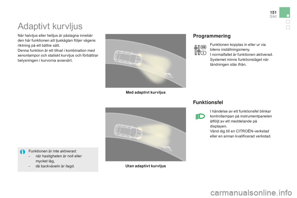 CITROEN DS5 HYBRID 2016 InstruktionsbÖcker (in Swedish) 151
DS5_sv_Chap05_visibilite_ed02-2015
När halvljus eller helljus är påslagna innebär
den här funktionen att ljuskäglan följer vägens
riktning på ett bättre sätt.
Denna funktion är ett t CITROEN DS5 HYBRID 2016 InstruktionsbÖcker (in Swedish) 151
DS5_sv_Chap05_visibilite_ed02-2015
När halvljus eller helljus är påslagna innebär
den här funktionen att ljuskäglan följer vägens
riktning på ett bättre sätt.
Denna funktion är ett t