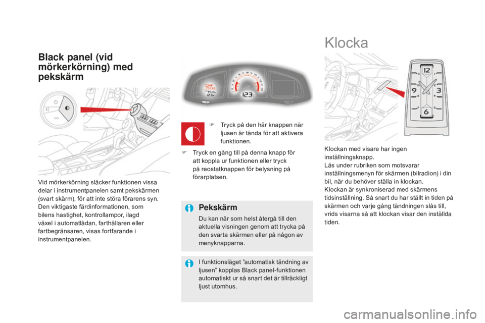 CITROEN DS5 HYBRID 2016  InstruktionsbÖcker (in Swedish) Vid mörkerkörning släcker funktionen vissa 
delar i instrumentpanelen samt pekskärmen 
(svart skärm), för att inte störa förarens syn.
Den viktigaste färdinformationen, som 
bilens hastighet,