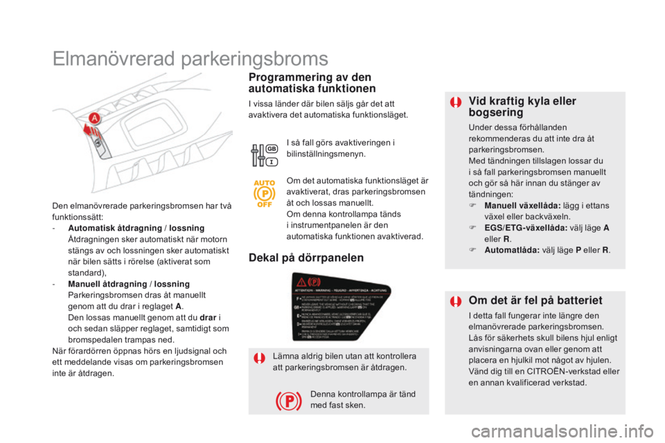 CITROEN DS5 HYBRID 2015  InstruktionsbÖcker (in Swedish) DS5_sv_Chap04_conduite_ed01-2015
vid kraftig kyla eller 
bogsering
Under dessa förhållanden 
rekommenderas du att inte dra åt 
parkeringsbromsen.
Med tändningen tillslagen lossar du 
i så fall pa