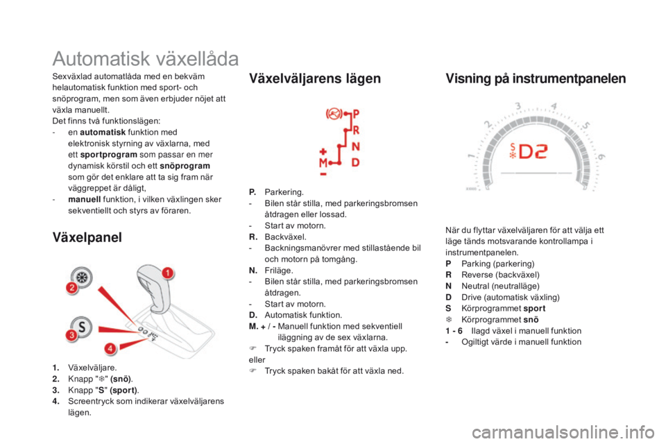 CITROEN DS5 HYBRID 2015 InstruktionsbÖcker (in Swedish) DS5_sv_Chap04_conduite_ed01-2015
visning på instrumentpanelen
När du flyttar växelväljaren för att välja ett
läge tänds motsvarande kontrollampa i
instrumentpanelen.
P
P
arking (parkering) CITROEN DS5 HYBRID 2015 InstruktionsbÖcker (in Swedish) DS5_sv_Chap04_conduite_ed01-2015
visning på instrumentpanelen
När du flyttar växelväljaren för att välja ett
läge tänds motsvarande kontrollampa i
instrumentpanelen.
P
P
arking (parkering)