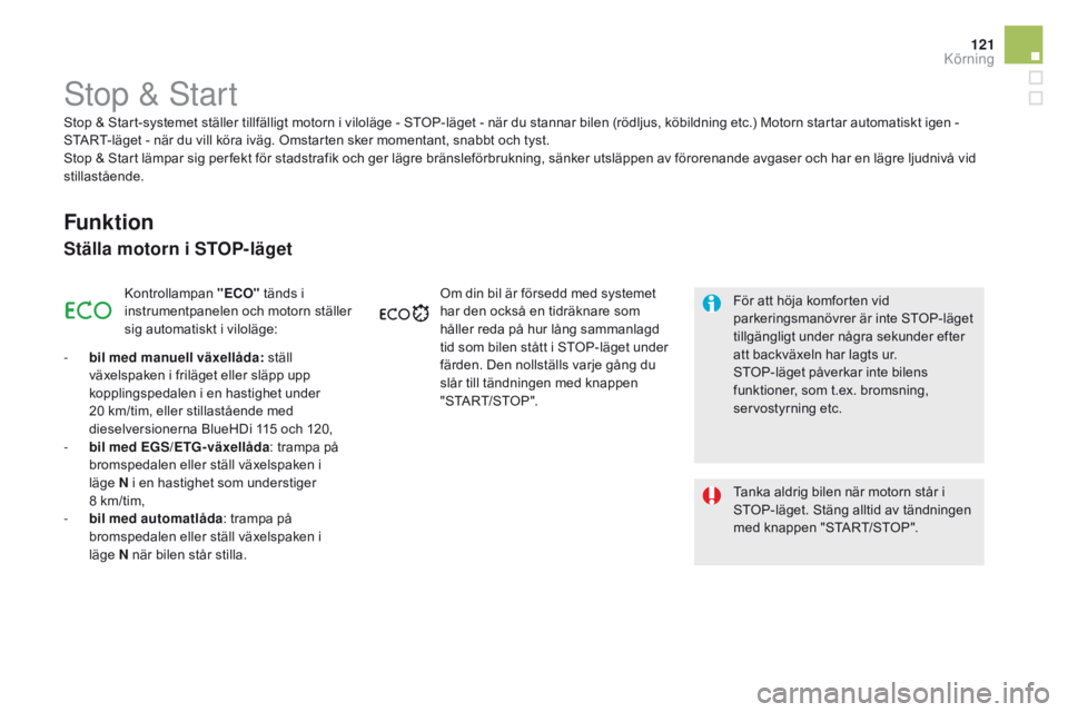 CITROEN DS5 HYBRID 2015  InstruktionsbÖcker (in Swedish) 121
DS5_sv_Chap04_conduite_ed01-2015
Stop & Start
Funktion
Ställa motorn i SToP-läget
Kontrollampan "E co" t änds i 
instrumentpanelen och motorn ställer 
sig automatiskt i viloläge:
-
 
