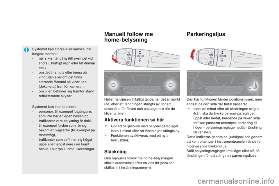 CITROEN DS5 HYBRID 2015 InstruktionsbÖcker (in Swedish) DS5_sv_Chap05_visibilite_ed01-2015
Parkeringsljus
Den här funktionen tänder positionsljusen, men
endast på den sida där trafik passerar.
F
I
nom en minut efter att tändningen slagits
ifrån, CITROEN DS5 HYBRID 2015 InstruktionsbÖcker (in Swedish) DS5_sv_Chap05_visibilite_ed01-2015
Parkeringsljus
Den här funktionen tänder positionsljusen, men
endast på den sida där trafik passerar.
F
I
nom en minut efter att tändningen slagits
ifrån,