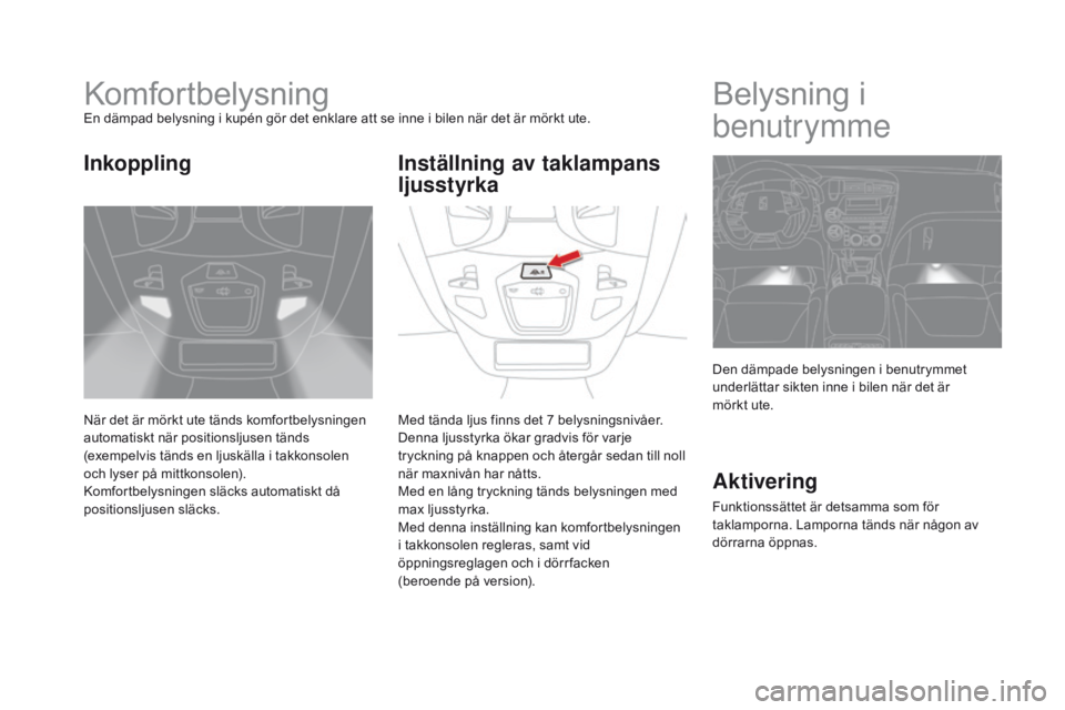 CITROEN DS5 HYBRID 2015 InstruktionsbÖcker (in Swedish) DS5_sv_Chap05_visibilite_ed01-2015
KomfortbelysningEn dämpad belysning i kupén gör det enklare att se inne i bilen när det är mörkt ute.
När det är mörkt ute tänds komfortbelysningen
automa CITROEN DS5 HYBRID 2015 InstruktionsbÖcker (in Swedish) DS5_sv_Chap05_visibilite_ed01-2015
KomfortbelysningEn dämpad belysning i kupén gör det enklare att se inne i bilen när det är mörkt ute.
När det är mörkt ute tänds komfortbelysningen
automa