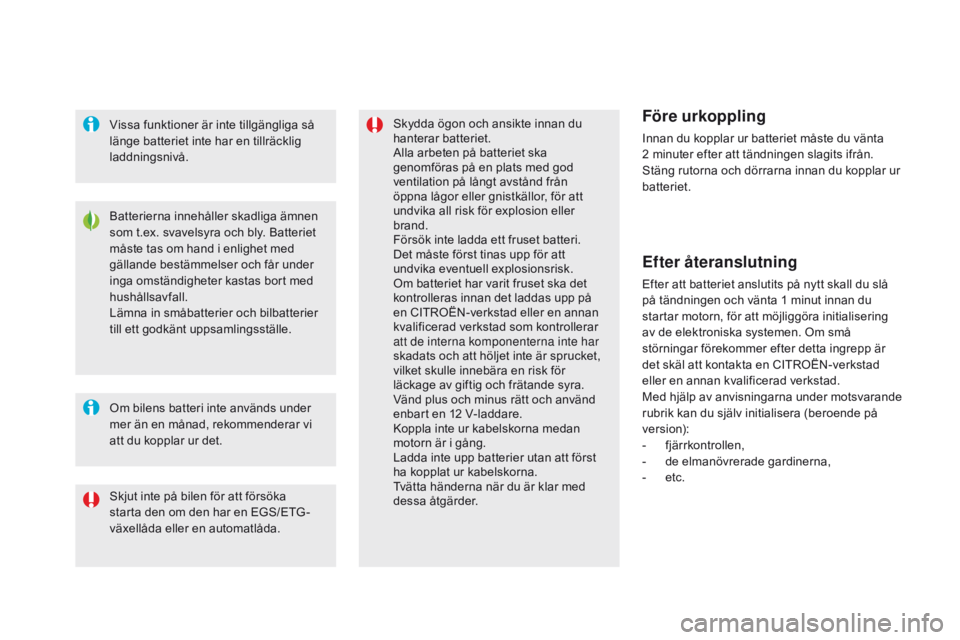 CITROEN DS5 HYBRID 2015 InstruktionsbÖcker (in Swedish) DS5_sv_Chap08_info-pratiques_ed01-2015
Batterierna innehåller skadliga ämnen
som t.ex. svavelsyra och bly. Batteriet
måste tas om hand i enlighet med
gällande bestämmelser och får under
inga CITROEN DS5 HYBRID 2015 InstruktionsbÖcker (in Swedish) DS5_sv_Chap08_info-pratiques_ed01-2015
Batterierna innehåller skadliga ämnen
som t.ex. svavelsyra och bly. Batteriet
måste tas om hand i enlighet med
gällande bestämmelser och får under
inga