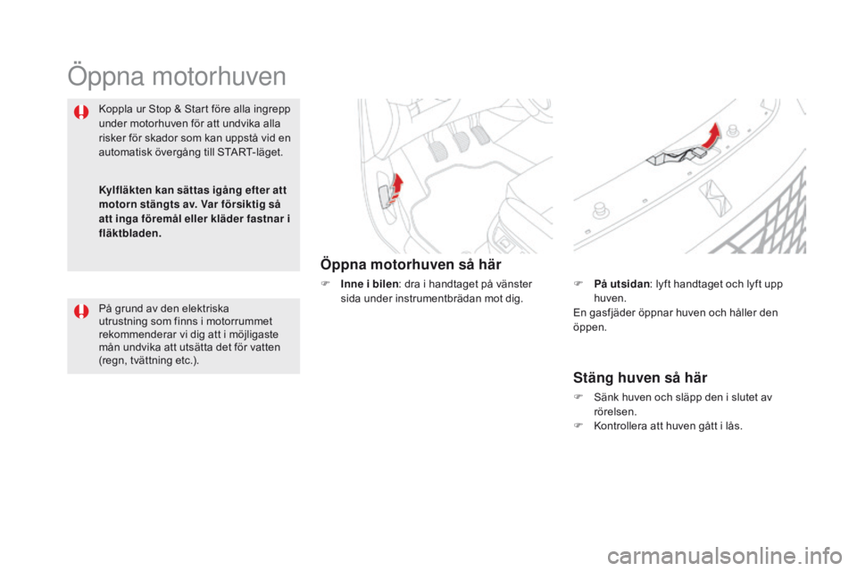 CITROEN DS5 HYBRID 2015 InstruktionsbÖcker (in Swedish) DS5_sv_Chap09_verifications_ed01-2015
Öppna motorhuven
Öppna motorhuven så här
F Inne i bilen: dra i handtaget på vänster
sida under instrumentbrädan mot dig.
Koppla ur Stop & Start före alla CITROEN DS5 HYBRID 2015 InstruktionsbÖcker (in Swedish) DS5_sv_Chap09_verifications_ed01-2015
Öppna motorhuven
Öppna motorhuven så här
F Inne i bilen: dra i handtaget på vänster
sida under instrumentbrädan mot dig.
Koppla ur Stop & Start före alla