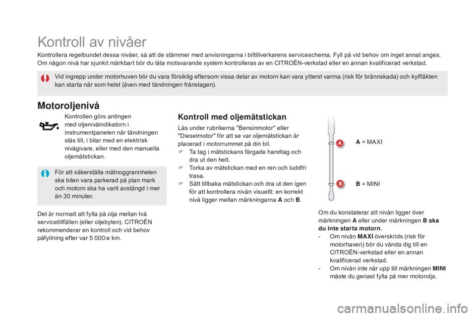 CITROEN DS5 HYBRID 2015 InstruktionsbÖcker (in Swedish) DS5_sv_Chap09_verifications_ed01-2015
Kontroll av nivåer
Vid ingrepp under motorhuven bör du vara försiktig eftersom vissa delar av motorn kan vara ytterst varma (risk för brännskada) och kylflä CITROEN DS5 HYBRID 2015 InstruktionsbÖcker (in Swedish) DS5_sv_Chap09_verifications_ed01-2015
Kontroll av nivåer
Vid ingrepp under motorhuven bör du vara försiktig eftersom vissa delar av motorn kan vara ytterst varma (risk för brännskada) och kylflä