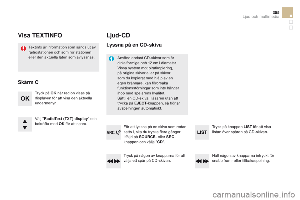 CITROEN DS5 HYBRID 2015  InstruktionsbÖcker (in Swedish) 355
DS5_sv_Chap11d_rD5_ed01-2015
visa TEXTINFo
Textinfo är information som sänds ut av 
radiostationen och som rör stationen 
eller den aktuella låten som avlyssnas.
Ljud-cD
Tryck på oK n är rad