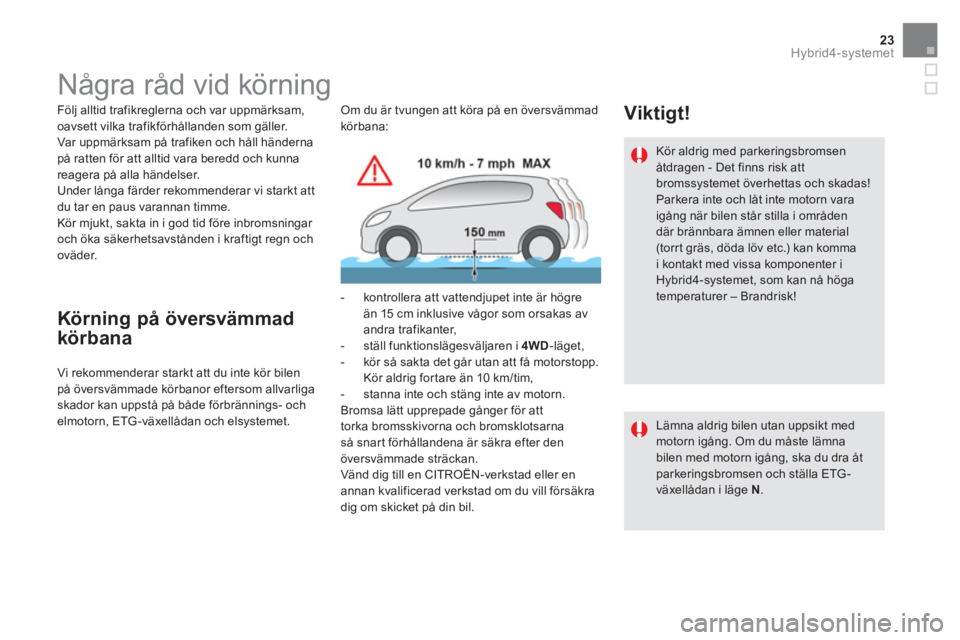 CITROEN DS5 HYBRID 2015 InstruktionsbÖcker (in Swedish) 23Hybrid4-systemet
Några råd vid körning
Följ alltid trafikreglerna och var uppmärksam,
oavsett vilka trafikförhållanden som gäller.
Var uppmärksam på CITROEN DS5 HYBRID 2015 InstruktionsbÖcker (in Swedish) 23Hybrid4-systemet
Några råd vid körning
Följ alltid trafikreglerna och var uppmärksam,
oavsett vilka trafikförhållanden som gäller.
Var uppmärksam på