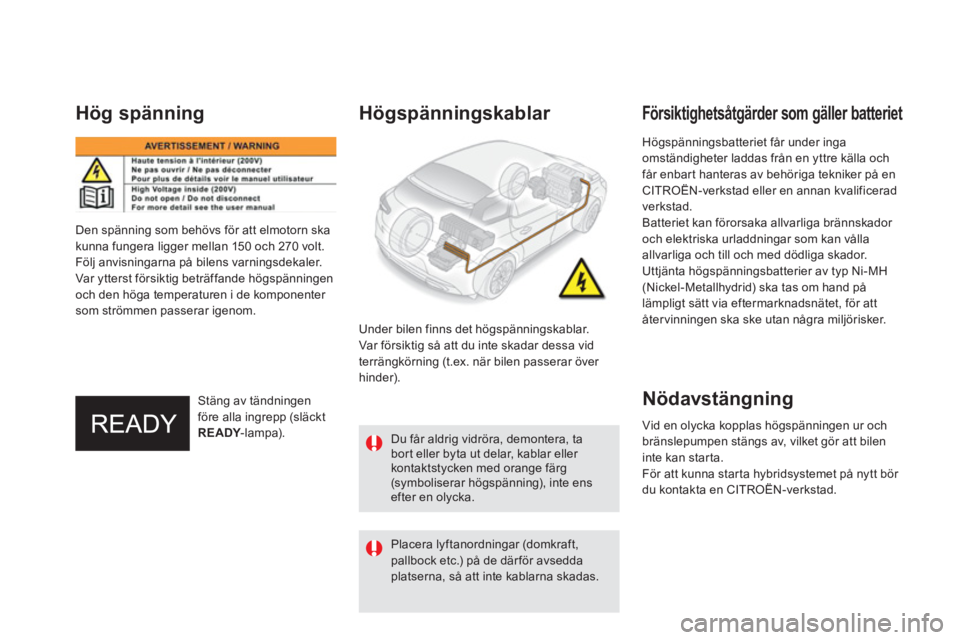 CITROEN DS5 HYBRID 2015 InstruktionsbÖcker (in Swedish)
Högspänningsbatteriet får under inga
omständigheter laddas från en yttre källa och
får enbart hanteras av behöriga tekniker på en
CITROËN-verkstad eller en annan kvalificerad
verksta CITROEN DS5 HYBRID 2015 InstruktionsbÖcker (in Swedish)
Högspänningsbatteriet får under inga
omständigheter laddas från en yttre källa och
får enbart hanteras av behöriga tekniker på en
CITROËN-verkstad eller en annan kvalificerad
verksta