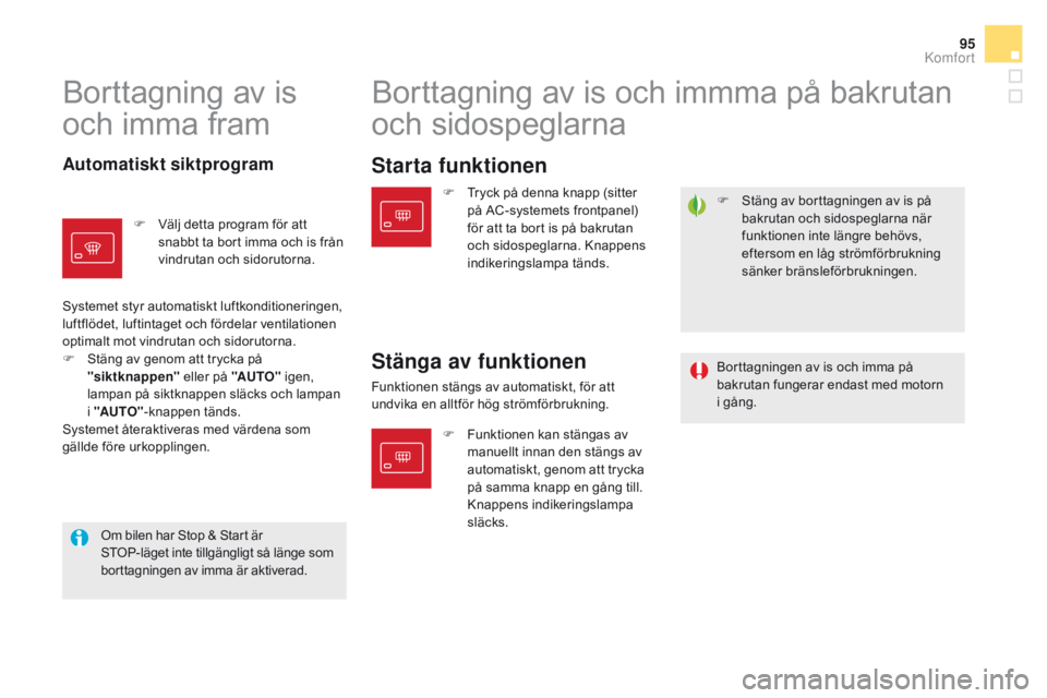 CITROEN DS5 HYBRID 2015  InstruktionsbÖcker (in Swedish) 95
DS5_sv_Chap03_confort_ed01-2015
F Stäng av borttagningen av is på bakrutan och sidospeglarna när 
funktionen inte längre behövs, 
eftersom en låg strömförbrukning 
sänker bränsleförbrukn