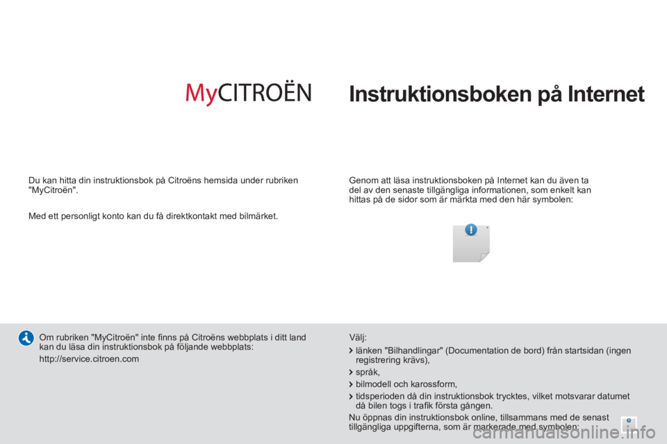 CITROEN DS5 HYBRID 2013  InstruktionsbÖcker (in Swedish)   Instruktionsboken på Internet  
 
 
Genom att läsa instruktionsboken på Internet kan du även ta 
del av den senaste tillgängliga informationen, som enkelt kan 
hittas på de sidor som är märk