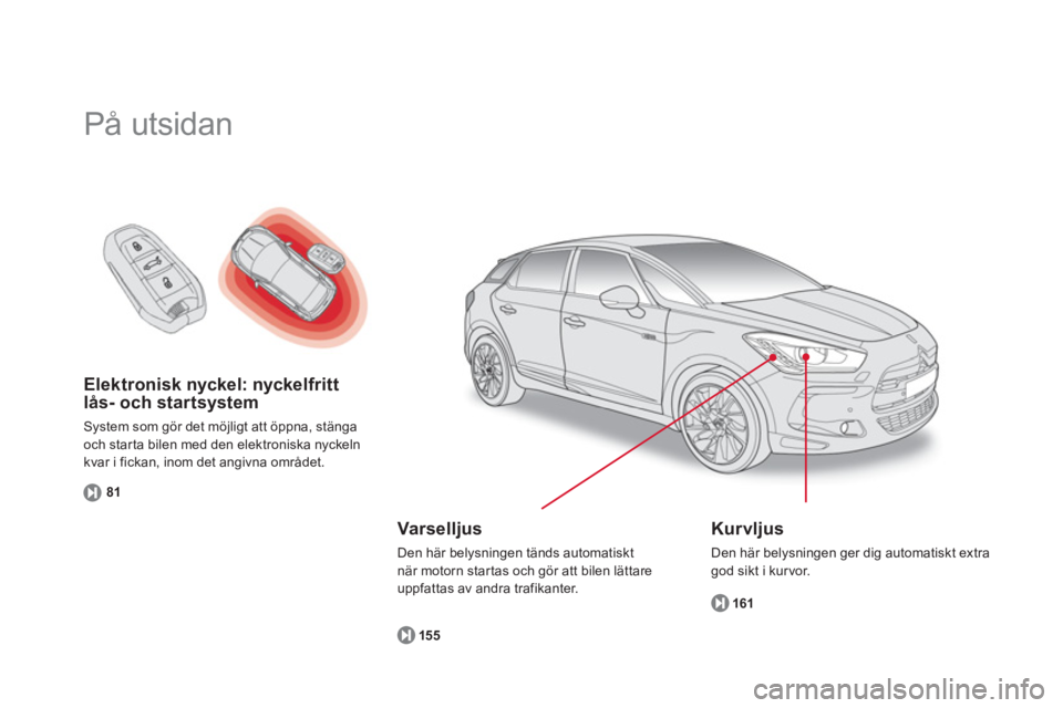 CITROEN DS5 HYBRID 2013 InstruktionsbÖcker (in Swedish) Elektronisk nyckel: nyckelfritt lås- och startsystem
System som gör det möjligt att öppna, stänga
och star ta bilen med den elektroniska nyckeln
kvar i fickan, inom det angivna området.
81
CITROEN DS5 HYBRID 2013 InstruktionsbÖcker (in Swedish) Elektronisk nyckel: nyckelfritt lås- och startsystem
System som gör det möjligt att öppna, stänga
och star ta bilen med den elektroniska nyckeln
kvar i fickan, inom det angivna området.
81