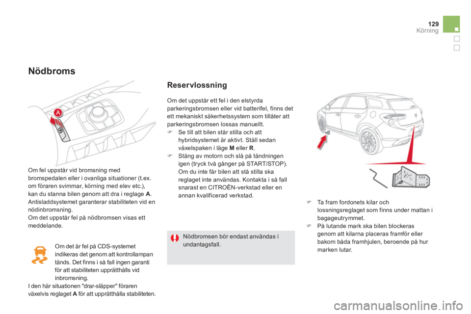 CITROEN DS5 HYBRID 2013  InstruktionsbÖcker (in Swedish) 129Körning
   
Nödbroms 
 
 
Om fel uppstår vid bromsning med
bromspedalen eller i ovanliga situationer (t.ex. 
om föraren svimmar, körning med elev etc.),
kan du stanna bilen genom att dra i reg