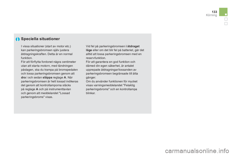 CITROEN DS5 HYBRID 2013  InstruktionsbÖcker (in Swedish) 133Körning
   
 
Speciella situationer 
 
Vid fel på parkeringsbromsen i åtdraget läge 
 eller om det blir fel på batteriet, går det alltid att lossa parkeringsbromsen med en reservfunktion. 
F