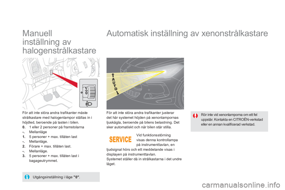 CITROEN DS5 HYBRID 2013 InstruktionsbÖcker (in Swedish)
Manuell
inställning av
halogenstrålkastare
Automatisk inställning av xenonstrålkastare
För att inte störa andra trafikanter måste strålkastare med halogenlam CITROEN DS5 HYBRID 2013 InstruktionsbÖcker (in Swedish)
Manuell
inställning av
halogenstrålkastare
Automatisk inställning av xenonstrålkastare
För att inte störa andra trafikanter måste strålkastare med halogenlam