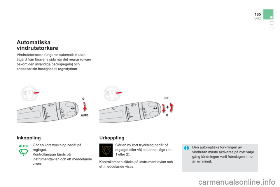 CITROEN DS5 HYBRID 2013 InstruktionsbÖcker (in Swedish) 165
Sikt
Automatiska
vindrutetorkare
Vindrutetorkaren fungerar automatiskt utan
åtgärd från förarens sida när det regnar (givare
bakom den invändiga backspegeln) och
anpassar sin hastighet t CITROEN DS5 HYBRID 2013 InstruktionsbÖcker (in Swedish) 165
Sikt
Automatiska
vindrutetorkare
Vindrutetorkaren fungerar automatiskt utan
åtgärd från förarens sida när det regnar (givare
bakom den invändiga backspegeln) och
anpassar sin hastighet t