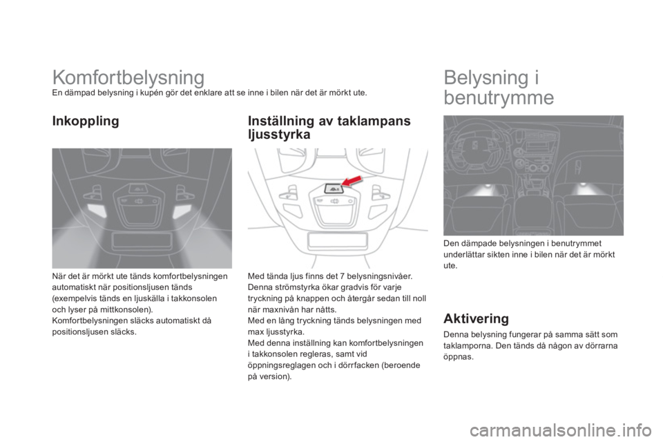 CITROEN DS5 HYBRID 2013 InstruktionsbÖcker (in Swedish)
Komfor tbelysning En dämpad belysning i kupén gör det enklare att se inne i bilen när det är mörkt ute.
När det är mörkt ute tänds kom
fortbelysningenautomatiskt när posit CITROEN DS5 HYBRID 2013 InstruktionsbÖcker (in Swedish)
Komfor tbelysning En dämpad belysning i kupén gör det enklare att se inne i bilen när det är mörkt ute.
När det är mörkt ute tänds kom
fortbelysningenautomatiskt när posit
