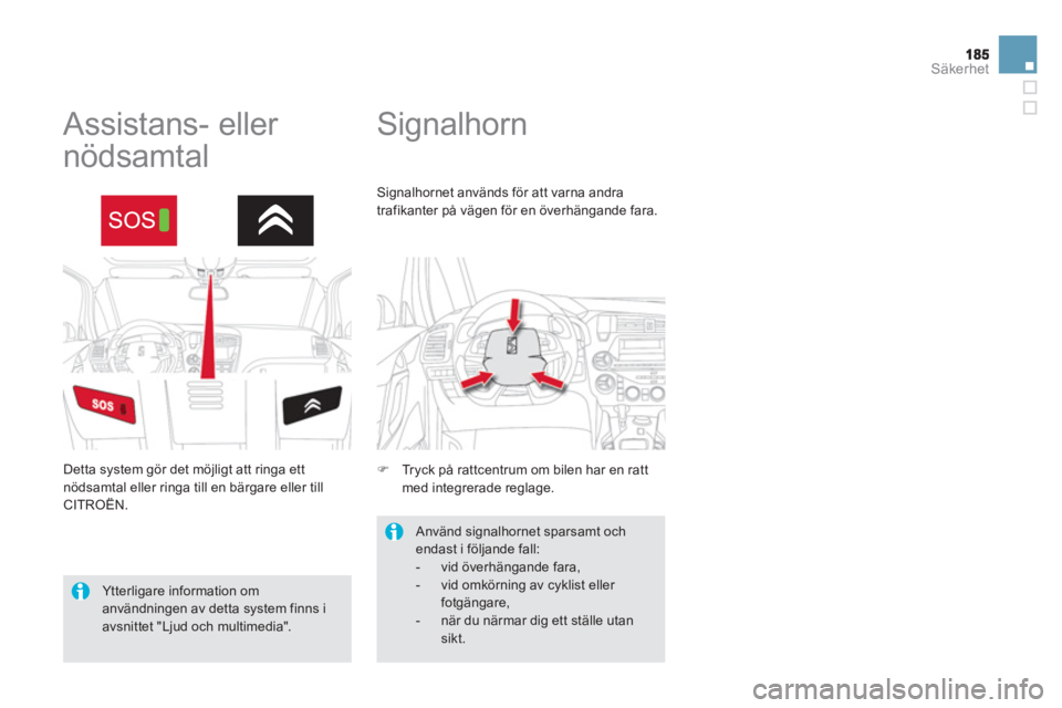 CITROEN DS5 HYBRID 2013  InstruktionsbÖcker (in Swedish) Säkerhet
   
 
 
 
 
Signalhorn   
 
 
 
 
 
 
 
 
Assistans- eller 
nödsamtal 
   Detta system gör det möjligt att ringa ett nödsamtal eller ringa till en bärgare eller till CITROËN.
Signalhor