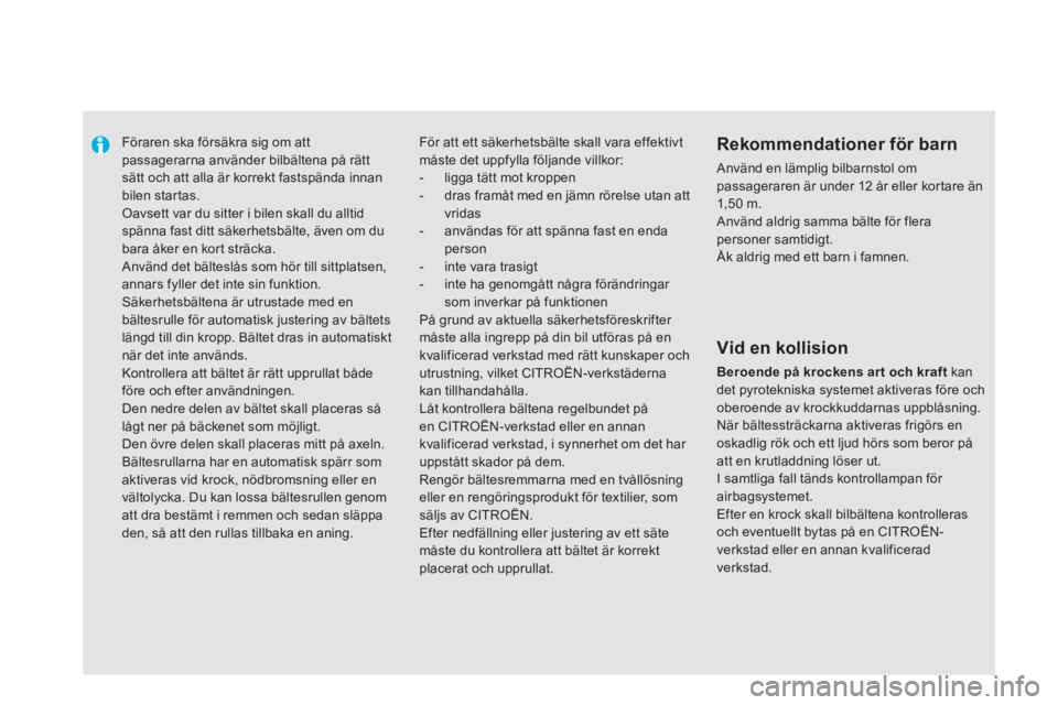 CITROEN DS5 HYBRID 2013  InstruktionsbÖcker (in Swedish)    
 
 
 
Föraren ska försäkra sig om att passagerarna använder bilbältena på rättsätt och att alla är korrekt fastspända innanbilen startas. Oavsett var du sitter i bilen skall du alltid sp