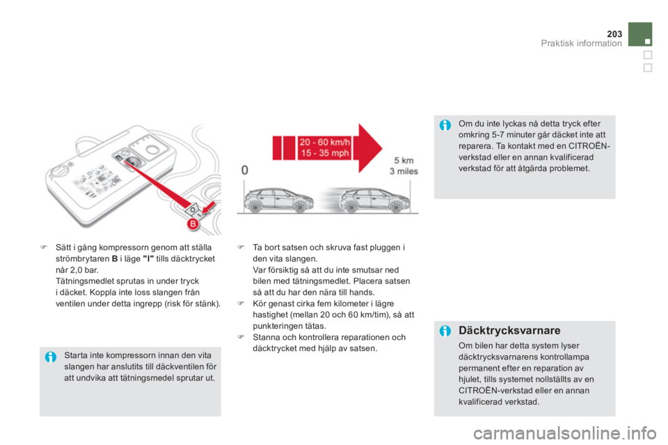 CITROEN DS5 HYBRID 2013  InstruktionsbÖcker (in Swedish) 203Praktisk information
   Star ta inte kompressorn innan den vitaslangen har anslutits till däckventilen för att undvika att tätningsmedel sprutar ut.  
�)Sätt i gång kompressorn genom att stäl
